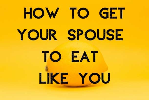 How to Get Your Spouse to Eat Like You