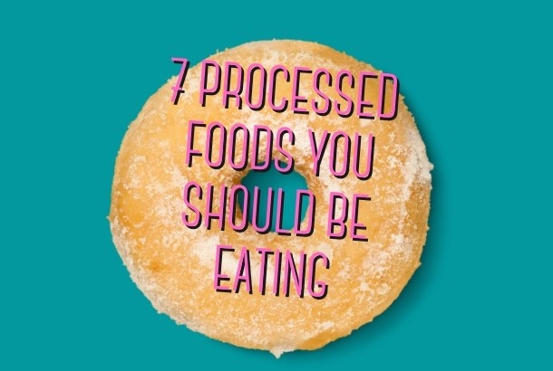 7 Processed Foods You Should be eating